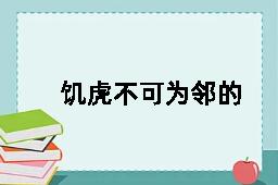 饥虎不可为邻的反义词