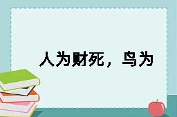 人为财死，鸟为食亡的英文