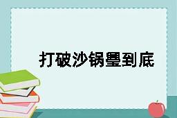 打破沙锅璺到底的反义词