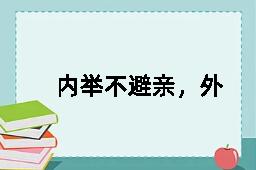 内举不避亲，外举不避怨的英文