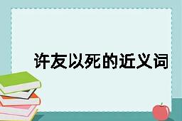 许友以死的近义词