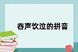 吞声饮泣的拼音