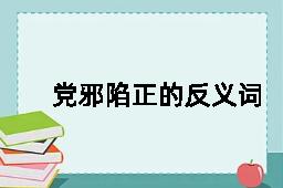 党邪陷正的反义词