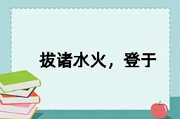 拔诸水火，登于衽席的拼音