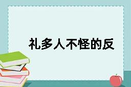 礼多人不怪的反义词