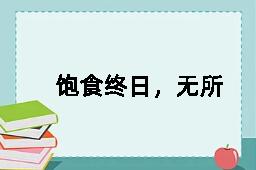 饱食终日，无所用心的反义词