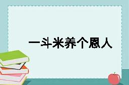 一斗米养个恩人，一石米养个仇人的反义词