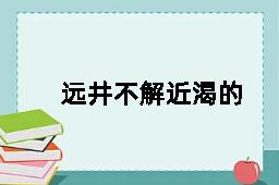 远井不解近渴的拼音