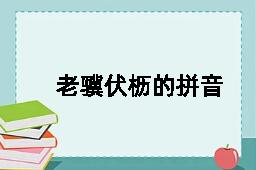 老骥伏枥的拼音