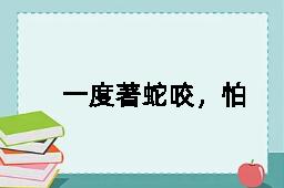 一度著蛇咬，怕见断井索的反义词