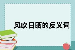 风吹日晒的反义词