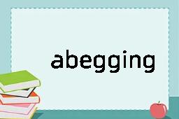 abegging是什么意思