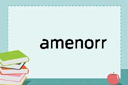 amenorrhoea是什么意思