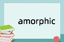 amorphic是什么意思