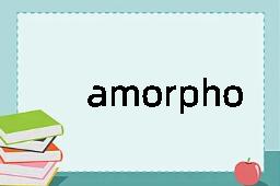 amorphous是什么意思