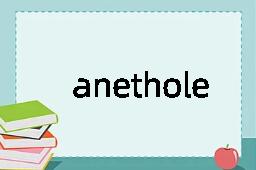 anethole是什么意思