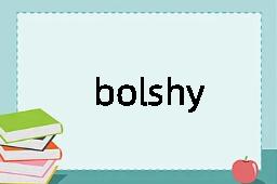 bolshy是什么意思