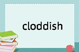 cloddish是什么意思