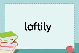 loftily是什么意思