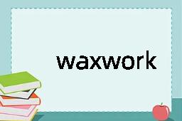 waxwork是什么意思