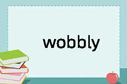 wobbly是什么意思