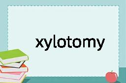 xylotomy是什么意思